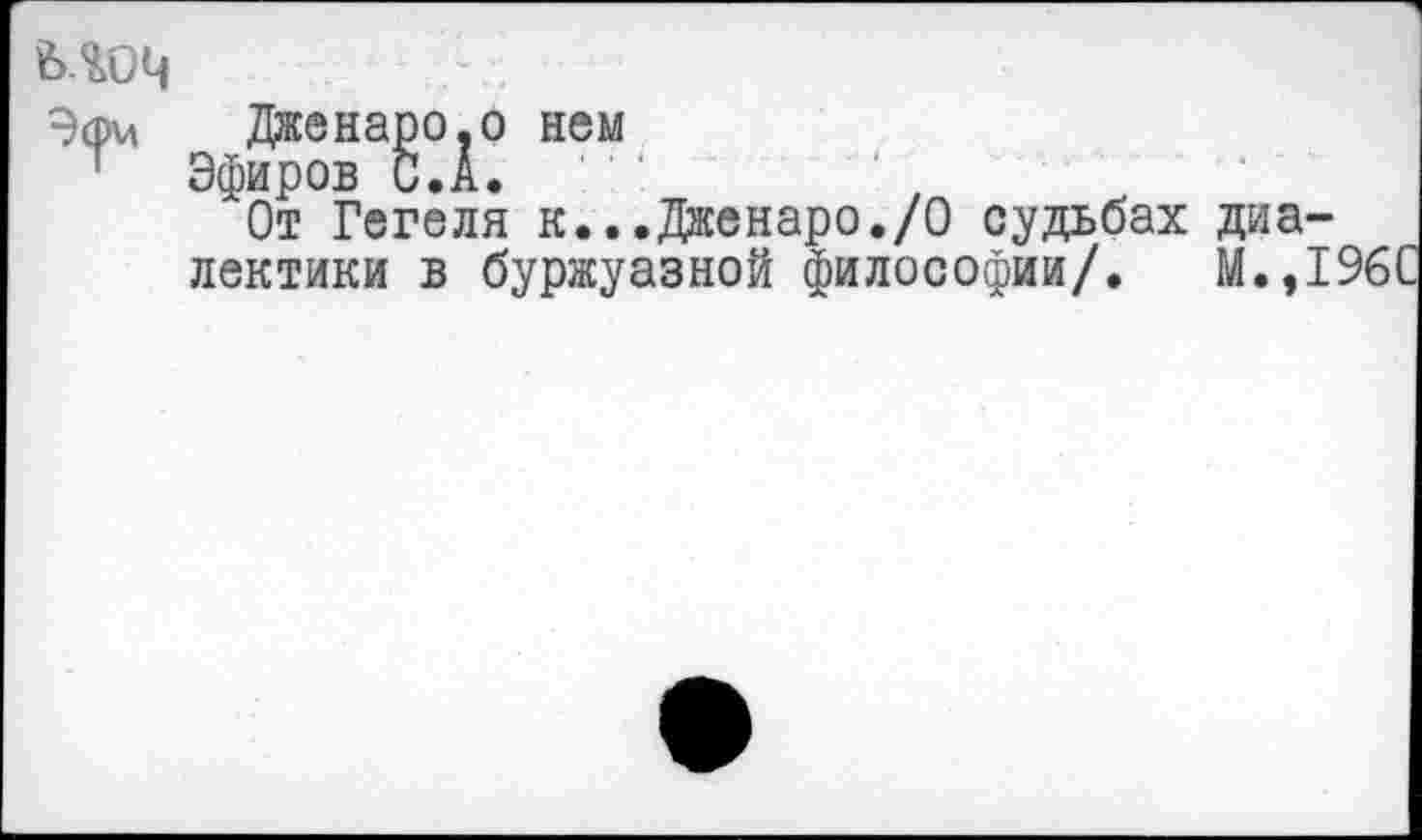 ﻿моц
Эфм Дженаро.о нем
Эфиров С. А.
От Гегеля к...Дженаро./0 судьбах диалектики в буржуазной философии/. М.,1